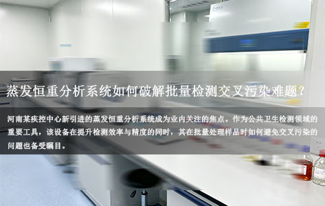河南某市疾控中心新设备投用引关注！蒸发恒重分析系统如何破解批量检测交叉污染难题？