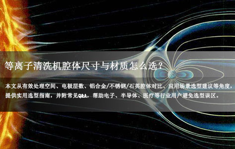 等离子清洗机腔体尺寸与材质怎么选？一篇讲透选型要点与避坑指南