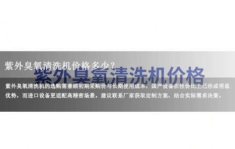 紫外臭氧清洗机价格多少？2025国产/进口差价及长期使用成本对比【厂家推荐】