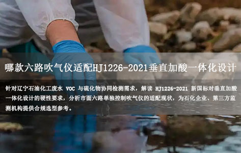 辽宁石油化工废水 VOC 与硫化物协同检测 哪款六路吹气仪适配 HJ1226-2021 垂直加酸一体化设计