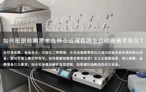 如何根据检测需求选择合适规格的全自动液液萃取仪？选型指南与避坑攻略