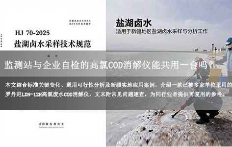 HJ 70-2025 把盐湖卤水开发明文列入适用范围后，新疆监测站和企业自检用高氯废水COD消解仪能同一台通用吗？