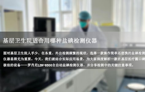 基层卫生院盐碘检测仪器推荐：操作简单还便携的款，罗丹尼LDN-8500全自动设备实测