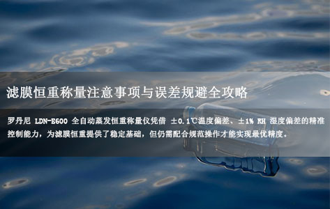 罗丹尼 LDN-E600 全自动蒸发恒重称量仪器：滤膜恒重称量注意事项与误差规避全攻略！