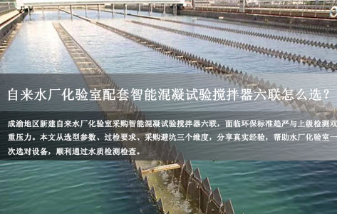 成渝新建自来水厂化验室配套智能混凝试验搅拌器六联怎么选？附过检实操经验！