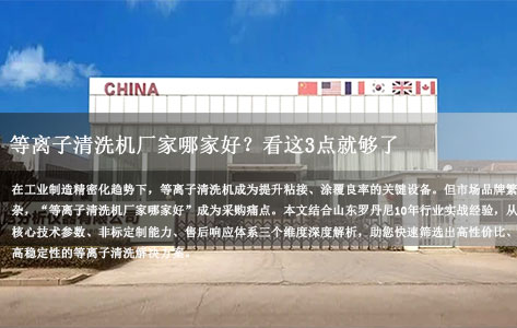 等离子清洗机厂家哪家好？山东罗丹尼：选对这3点，避坑90%！