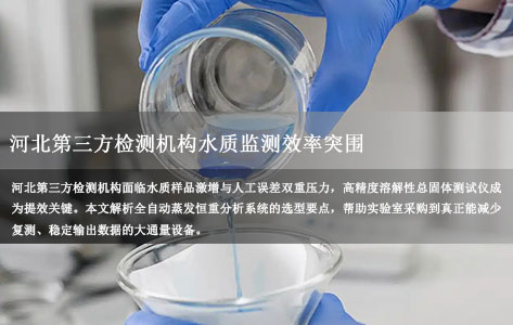 河北第三方检测机构水质监测效率突围：高精度溶解性总固体测试仪为何成为刚需？大通量全自动分析仪选型关键解析