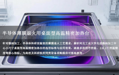 半导体薄膜退火用桌面型高温精密加热台 多段程控±0.1℃ 河北工业大学选型案例