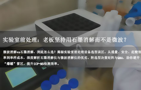 实验室前处理：为什么老板坚持用石墨消解仪而不是微波？算完这笔“隐性成本”账，我沉默了！