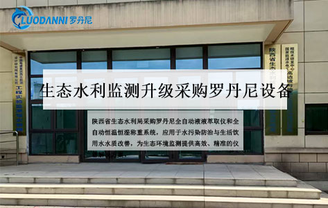 陕西省生态水利局选用罗丹尼全自动液液萃取仪及恒温恒湿称重系统，赋能水污染防治与饮用水安全