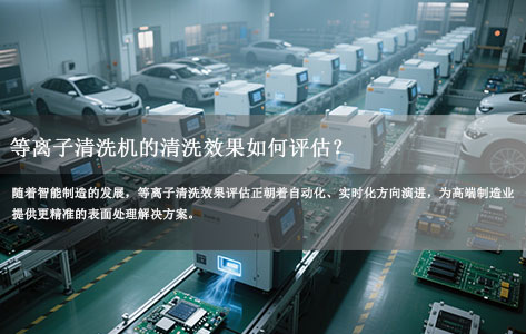 等离子清洗机的清洗效果如何评估？
