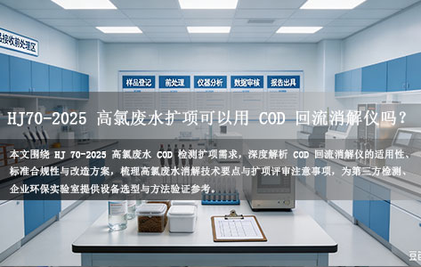 HJ 70-2025高氯废水COD扩项 可以用回流消解仪吗？