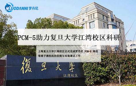 复旦大学江湾校区采购罗丹尼PCM-5高校等离子清洗机 助力科研创新升级