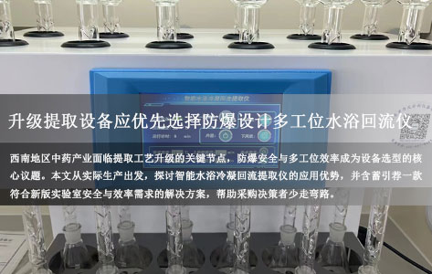 西南地区中药企业升级提取设备，是否应优先选择具备防爆设计的多工位智能水浴冷凝回流提取仪？