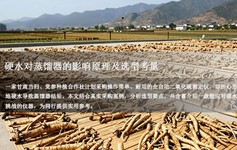 甘肃的当归、党参种植合作社，计划买个操作简单、耐用的全自动二氧化硫测定仪，当地水质较硬对蒸馏器结垢影响大吗？