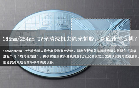 长三角华天科技、北方华创等企业严选：185nm/254nm UV光清洗机去除光刻胶，到底该怎么挑？
