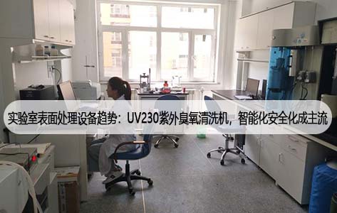 实验室表面处理设备趋势：UV230紫外臭氧清洗机，智能化安全化成主流