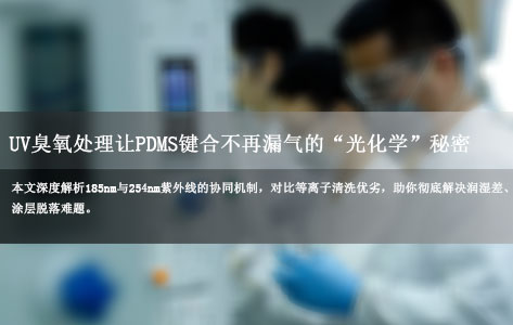 从疏水到超亲水：UV臭氧处理让PDMS键合不再漏气的“光化学”秘密
