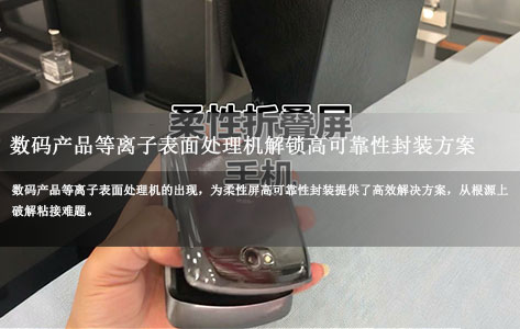 折叠屏/柔性屏粘接失效频发？数码产品等离子表面处理机解锁高可靠性封装方案