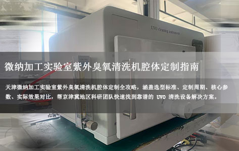 天津微纳加工实验室哪里能快速定制紫外臭氧清洗机腔体？2026 选型实战指南