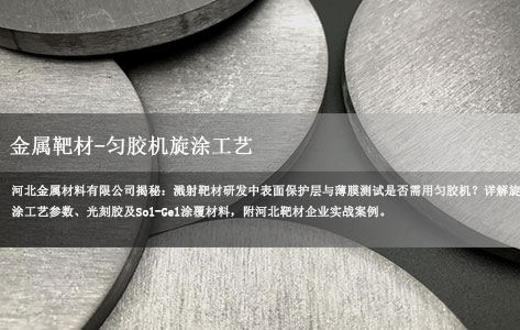 河北金属材料有限公司在溅射靶材研发过程中，制备靶材表面保护层或测试薄膜时是否需要用到匀胶机进行旋涂工艺？常用的涂覆材料和工艺参数是什么？