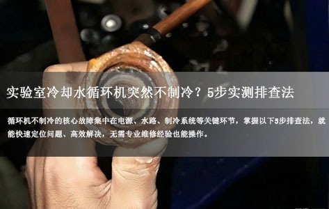 实验室冷却水循环机突然不制冷？5步实测排查法，快速解决故障不耽误实验！-1