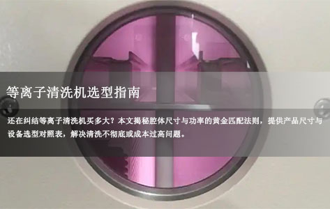 如何根据产品尺寸选择等离子清洗机的腔体大小和功率？