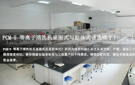 实验室用还是量产用？PCM-5 等离子清洗机桌面式与腔体式该选哪个？（避坑指南）