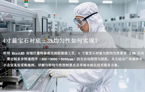 广州南沙MiniLED封装企业匀胶难题：4寸蓝宝石衬底±3%均匀性如何实现？华南本地技术支持方案解析