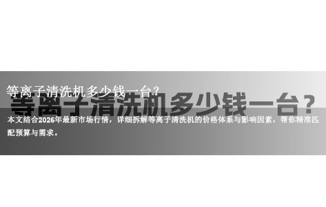常见问题丨等离子清洗机多少钱一台？2026最新报价+价格影响因素全解析！-1