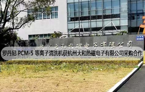 罗丹尼 PCM-5 等离子表面清洗机获杭州大和热磁电子有限公司采购合作