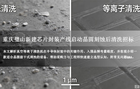 重庆璧山新建芯片封装产线启动晶圆刻蚀后清洗招标：真空等离子清洗机品牌选型与入围参考（2026年采购指南）