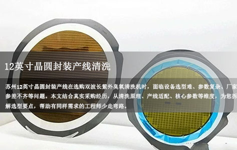 苏州12英寸晶圆封装产线，双波长紫外臭氧清洗机怎么选？过来人分享真实采购经验