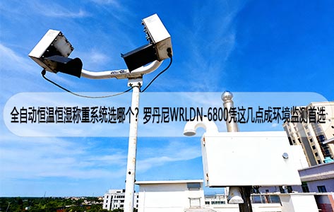 全自动恒温恒湿称重系统选哪个？罗丹尼WRLDN-6800凭这几点成环境监测首选