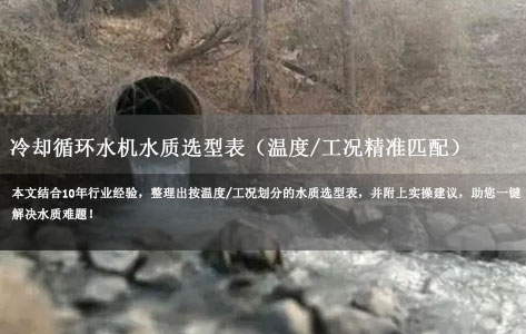 别再乱加水！冷却循环水机水质选型表（温度/工况精准匹配），打印即用！