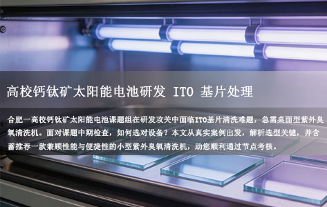 合肥高校钙钛矿电池课题组急寻：处理ITO基片的小型钙钛矿紫外臭氧清洗机怎么选才不耽误节点检查？