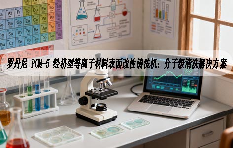 罗丹尼 PCM-5 经济型等离子材料表面改性清洗机：分子级清洗解决方案
