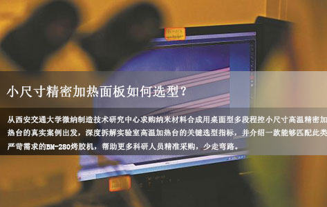 西安交通大学微纳制造技术研究中心采购桌面型多段程控高温加热台，小尺寸精密加热面板如何选型？