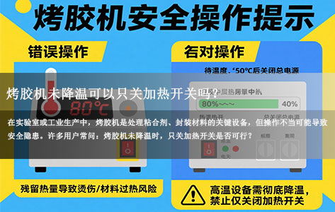 烤胶机未降温时，只关加热开关安全吗？——操作必知指南