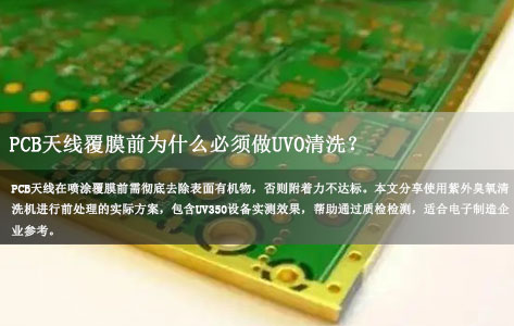 PCB天线覆膜前为什么必须做UVO清洗？紫外臭氧清洗机高效去除表面有机物实测分享（定制款）