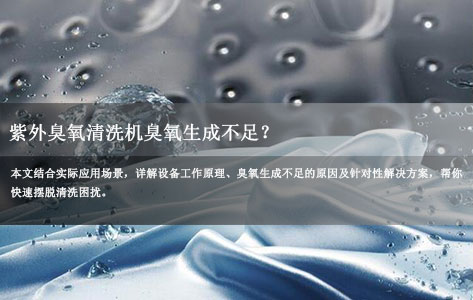 紫外臭氧清洗机臭氧生成不足？清洗不干净的核心原因与实战解决办法！