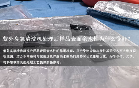 紫外臭氧清洗机处理后样品表面亲水性为什么变好？效果能维持多久？