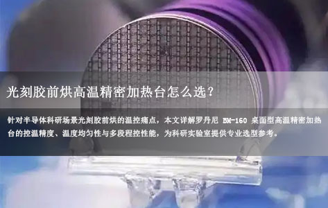 光刻胶前烘高温精密加热台怎么选？BM-160桌面型高精度程控设备详解