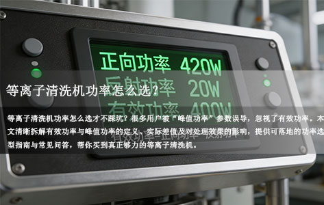 常见问题丨等离子清洗机功率怎么选？有效功率与峰值功率究竟差多少？