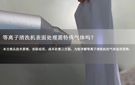 常见问题丨等离子清洗机表面处理需特殊气体吗？氩气/氧气/氢气选型指南！