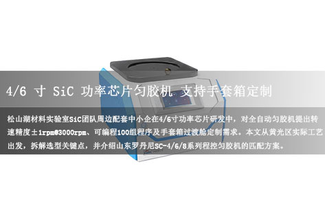 松山湖SiC功率芯片中试设备笔记：4/6寸兼容全自动匀胶机怎么选？±1rpm@3000rpm、100组程序与手套箱过渡舱嵌入黄光区实战解析