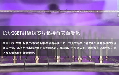 长沙IGBT封装线芯片粘接前表面活化：真空等离子清洗机国产方案能否满足短时长、高均匀性要求？