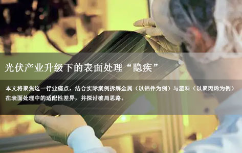 光伏材料表面处理痛点：金属与塑料适配性差异大，参数调试为何成行业难题？