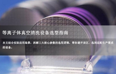 等离子体真空清洗设备选型指南：真空度、功率、腔体尺寸哪个是关键？