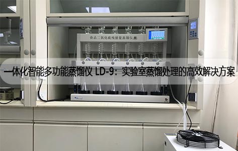 一体化智能多功能蒸馏仪 LD-9：实验室蒸馏处理的高效解决方案